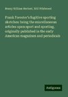 Frank Forester's fugitive sporting sketches: being the miscellaneous articles upon sport and sporting, originally published in the early American magazines and periodicals