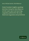 Frank Forester's fugitive sporting sketches: being the miscellaneous articles upon sport and sporting, originally published in the early American magazines and periodicals