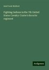 Fighting Indians in the 7th United States Cavalry: Custer's favorite regiment