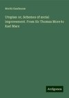 Utopias: or, Schemes of social improvement. From Sir Thomas More to Karl Marx