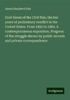 First blows of the Civil War; the ten years of preliminary conflict in the United States. From 1850 to 1860. A contemporaneous exposition. Progress of the struggle shown by public records and private correspondence