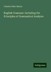 English Grammar: Including the Principles of Grammatical Analysis