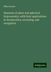 Elements of plane and spherical trigonometry, with their applications to mensuration, surveying, and navigation