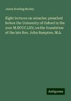 Eight lectures on miracles: preached before the University of Oxford in the year M.DCCC.LXV; on the foundation of the late Rev. John Bampton, M.A.