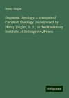 Dogmatic theology: a synopsis of Christian theology, as delivered by Henry Ziegler, D. D., in the Missionary Institute, at Selinsgrove, Penna