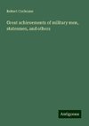 Great achievements of military men, statesmen, and others