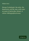 George Cruikshank: the artist, the humourist, and the man, with some account of his brother Robert. A critico-bibliographical essay