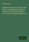 Der Mensch und seine Stellung in der Natur in Vergangenheit, Gegenwart und Zukunft, oder Woher kommen wir? Wer sind wir? Wohin gehen wir?