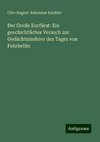 Der Große Kurfürst: Ein geschichtlicher Versuch zur Gedächtnissfeier des Tages von Fehrbellin