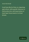 Food from the far West, or, American agriculture: with special reference to beef production and importation of dead meat from America to Great Britain