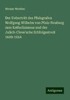 Der Uebertritt des Pfalzgrafen Wolfgang Wilhelm von Pfalz-Neuburg zum Katholizismus und der Julich-Cleve'sche Erbfolgestreit 1609-1614