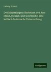 Des Minnesängers Hartmann von Aue: Stand, Heimat, und Geschlecht; eine kritisch-historische Untersuchung