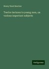 Twelve lectures to young men, on various important subjects