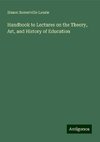 Handbook to Lectures on the Theory, Art, and History of Education