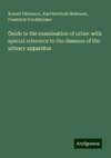 Guide to the examination of urine: with special reference to the diseases of the urinary apparatus