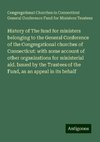 History of The fund for ministers belonging to the General Conference of the Congregational churches of Connecticut: with some account of other organizations for ministerial aid. Issued by the Trustees of the Fund, as an appeal in its behalf