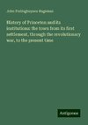 History of Princeton and its institutions: the town from its first settlement, through the revolutionary war, to the present time