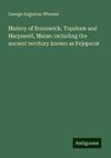 History of Brunswick, Topsham and Harpswell, Maine: including the ancient territory known as Pejepscot