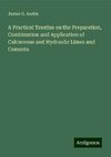 A Practical Treatise on the Preparation, Combination and Application of Calcareous and Hydraulic Limes and Cements