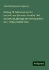 History of Princeton and its institutions: the town from its first settlement, through the revolutionary war, to the present time