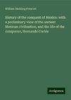 History of the conquest of Mexico: with a preliminary view of the ancient Mexican civilization, and the life of the conqueror, Hernando Cortés