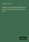 History of the American whale fishery from its earliest inception to the year 1876