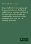 Ingersoll, Beecher, and dogma; or, A few simple truths and their logical deductions, in which the positions of Mr. Ingersoll and Mr. Beecher are considered in two lectures entitled Mephisto-Minotaurus and The absolute necessities