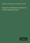 Inspector of Reformatory Schools of Ireland: sixteenth report