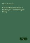 Homes' botanical note book; or, Practical guide to a knowledge of botany