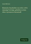 Deutsche Geschichte von 1815-1870: zwanzig Vorträge, gehalten in dem Alice-Lyceum zu Darmstadt