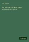 Der Deutsche Volkskrieg gegen Frankreich 1870 und 1871