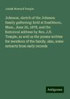 Johnson, sketch of the Johnson family gathering: held at Southboro, Mass., June 26, 1878, and the historical address by Rev. J.H. Temple, as well as the poems written for members of the family, also, some extracts from early records