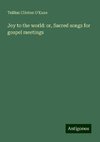 Joy to the world: or, Sacred songs for gospel meetings