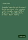 Journal of researches into the natural history and geology of the countries visited during the voyage of H.M.S. Beagle round the world, under the command of Capt. Fitz Roy