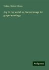 Joy to the world: or, Sacred songs for gospel meetings