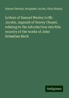 Letters of Samuel Wesley to Mr. Jacobs, organist of Surrey Chapel, relating to the introduction into this country of the works of John Sebastian Bach