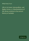 Life in its lower, intermediate, and higher forms; or, Manifestations of the divine wisdom in the natural history of animals