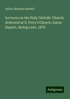 Lectures on the Holy Catholic Church: delivered at S. Peter's Church, Eaton Square, during Lent, 1876