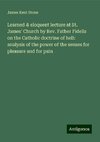 Learned & eloquent lecture at St. James' Church by Rev. Father Fidelis on the Catholic doctrine of hell: analysis of the power of the senses for pleasure and for pain