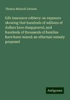 Life insurance robbery: an exposure showing that hundreds of millions of dollars have disappeared, and hundreds of thousands of families have been ruined: an effectual remedy proposed