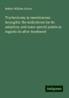 Tracheotomy in membranous laryngitis: the indications for its adoption, and some special points as regards its after-treatment