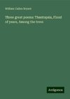 Three great poems: Thantopsis, Flood of years, Among the trees