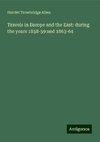 Travels in Europe and the East: during the years 1858-59 and 1863-64