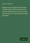 Thirteen years among the wild beasts of India: their haunts and habits from personal observations; with an account of the modes and capturing and taming elephants