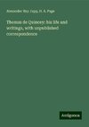 Thomas de Quincey: his life and writings, with unpublished correspondence