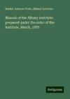 Manual of the Albany institute: prepared under the order of the institute, March, 1870