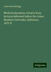 Medical education: extracts from lectures delivered before the Johns Hopkins University, Baltimore, 1877-8