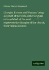 Liturgies Eastern and Western: being a reprint of the texts, either original or translated, of the most representative liturgies of the church, from various sources