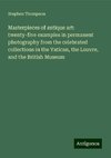 Masterpieces of antique art: twenty-five examples in permanent photography from the celebrated collections in the Vatican, the Louvre, and the British Museum