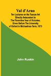 Val d'Arno; Ten Lectures on the Tuscan Art Directly Antecedent to the Florentine Year of Victories; Given Before the University of Oxford in Michaelmas Term, 1873